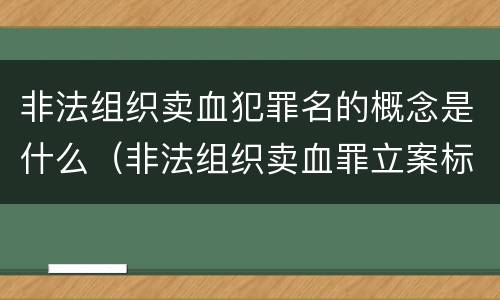 非法组织卖血犯罪名的概念是什么（非法组织卖血罪立案标准）