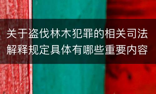 关于盗伐林木犯罪的相关司法解释规定具体有哪些重要内容