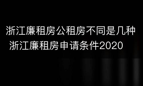 浙江廉租房公租房不同是几种 浙江廉租房申请条件2020