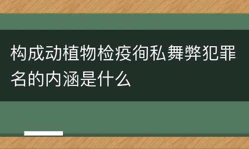 构成动植物检疫徇私舞弊犯罪名的内涵是什么