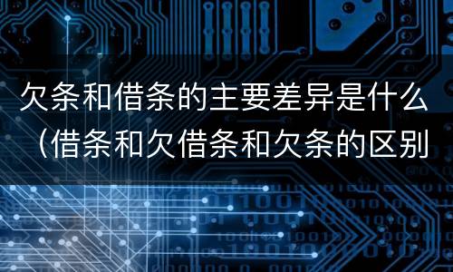 欠条和借条的主要差异是什么（借条和欠借条和欠条的区别）