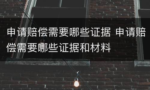 申请赔偿需要哪些证据 申请赔偿需要哪些证据和材料
