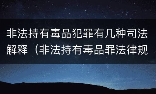 非法持有毒品犯罪有几种司法解释（非法持有毒品罪法律规定）
