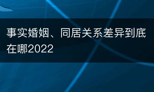 事实婚姻、同居关系差异到底在哪2022