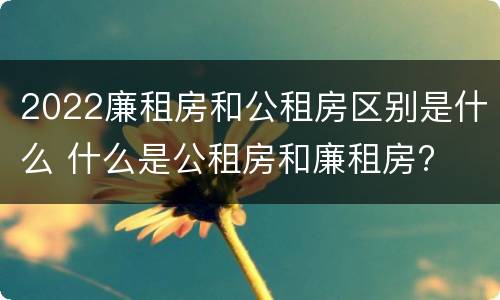 2022廉租房和公租房区别是什么 什么是公租房和廉租房?