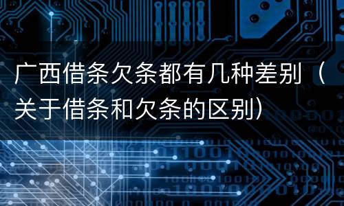 广西借条欠条都有几种差别（关于借条和欠条的区别）