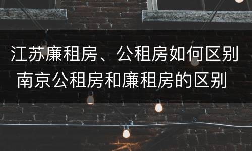 江苏廉租房、公租房如何区别 南京公租房和廉租房的区别