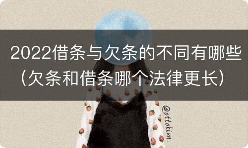 2022借条与欠条的不同有哪些（欠条和借条哪个法律更长）
