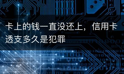 卡上的钱一直没还上，信用卡透支多久是犯罪