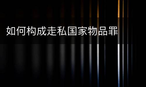 如何构成走私国家物品罪