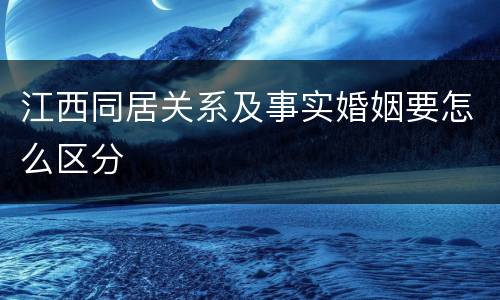 江西同居关系及事实婚姻要怎么区分