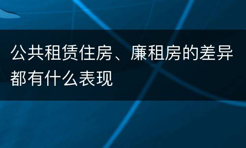 公共租赁住房、廉租房的差异都有什么表现
