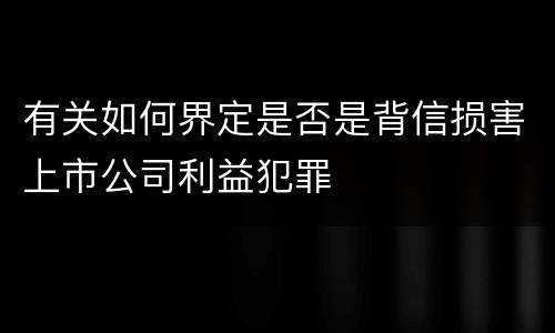 有关如何界定是否是背信损害上市公司利益犯罪
