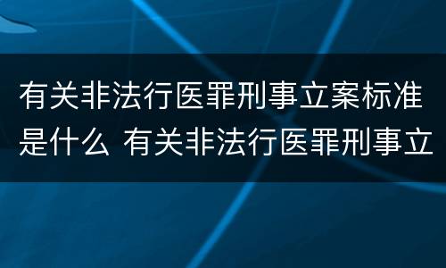 有关非法行医罪刑事立案标准是什么 有关非法行医罪刑事立案标准是什么意思
