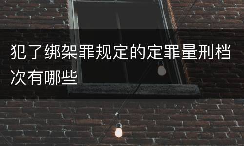 犯了绑架罪规定的定罪量刑档次有哪些