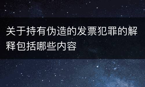 关于持有伪造的发票犯罪的解释包括哪些内容