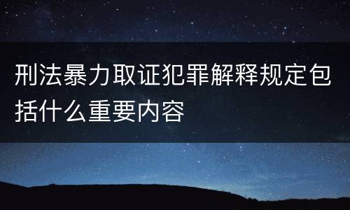 刑法暴力取证犯罪解释规定包括什么重要内容