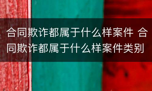 合同欺诈都属于什么样案件 合同欺诈都属于什么样案件类别