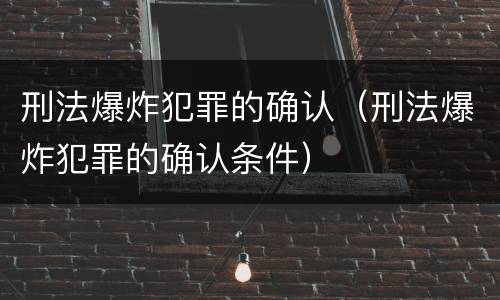 刑法爆炸犯罪的确认（刑法爆炸犯罪的确认条件）