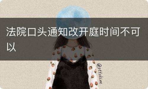 法院口头通知改开庭时间不可以