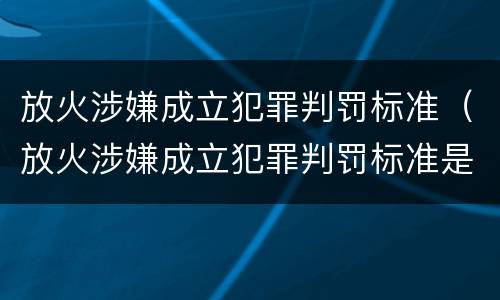 放火涉嫌成立犯罪判罚标准（放火涉嫌成立犯罪判罚标准是多少）