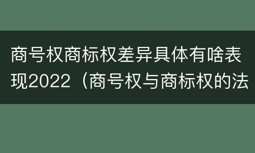 商号权商标权差异具体有啥表现2022（商号权与商标权的法律冲突与解决）