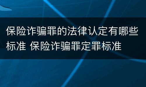 保险诈骗罪的法律认定有哪些标准 保险诈骗罪定罪标准