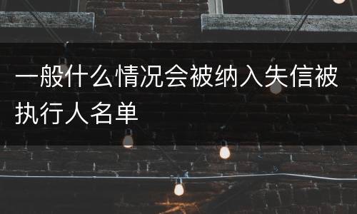 一般什么情况会被纳入失信被执行人名单