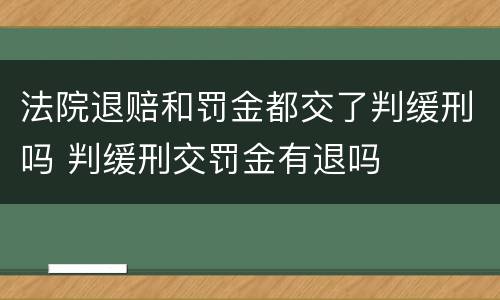 法院退赔和罚金都交了判缓刑吗 判缓刑交罚金有退吗