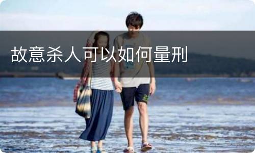 故意杀人可以如何量刑