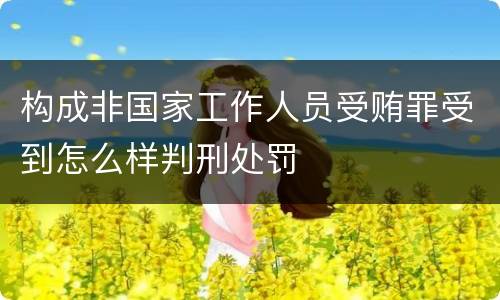 构成非国家工作人员受贿罪受到怎么样判刑处罚