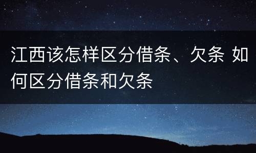 江西该怎样区分借条、欠条 如何区分借条和欠条
