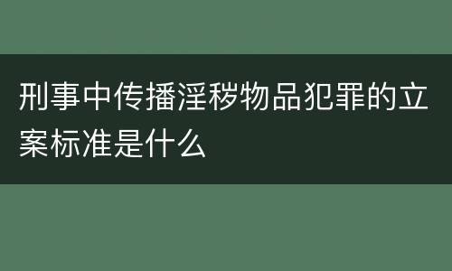 刑事中传播淫秽物品犯罪的立案标准是什么