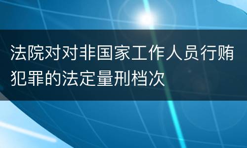 法院对对非国家工作人员行贿犯罪的法定量刑档次