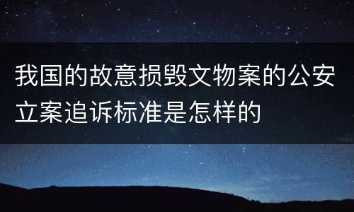 我国的故意损毁文物案的公安立案追诉标准是怎样的