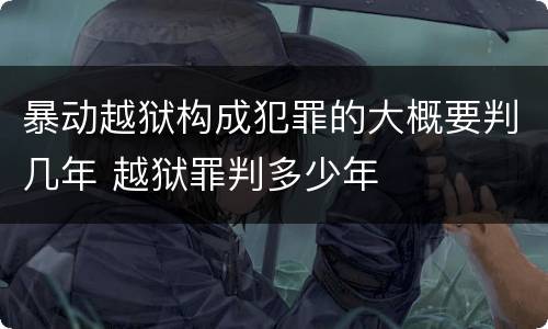 暴动越狱构成犯罪的大概要判几年 越狱罪判多少年