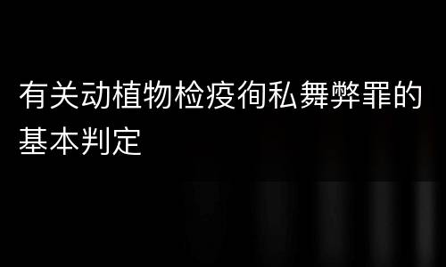 有关动植物检疫徇私舞弊罪的基本判定