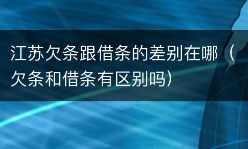 江苏欠条跟借条的差别在哪（欠条和借条有区别吗）