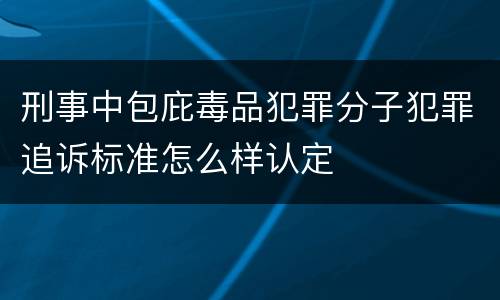 刑事中包庇毒品犯罪分子犯罪追诉标准怎么样认定