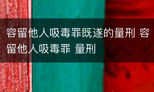 容留他人吸毒罪既遂的量刑 容留他人吸毒罪 量刑