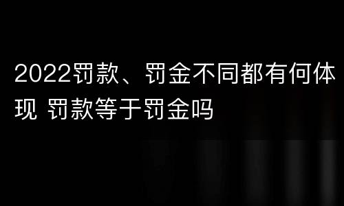 2022罚款、罚金不同都有何体现 罚款等于罚金吗