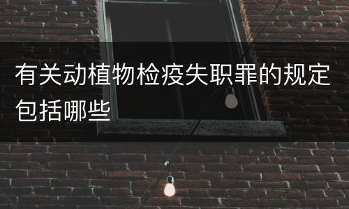 有关动植物检疫失职罪的规定包括哪些