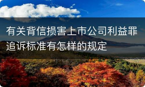 有关背信损害上市公司利益罪追诉标准有怎样的规定