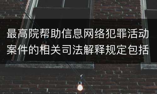 最高院帮助信息网络犯罪活动案件的相关司法解释规定包括什么主要内容