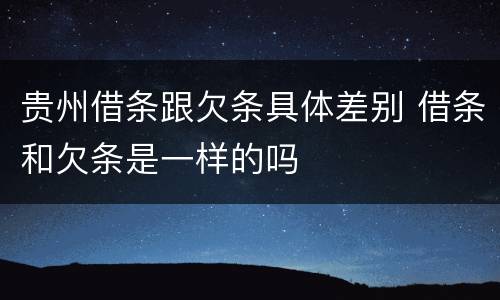 贵州借条跟欠条具体差别 借条和欠条是一样的吗