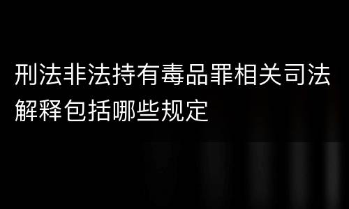 刑法非法持有毒品罪相关司法解释包括哪些规定