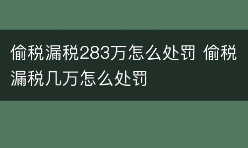 偷税漏税283万怎么处罚 偷税漏税几万怎么处罚