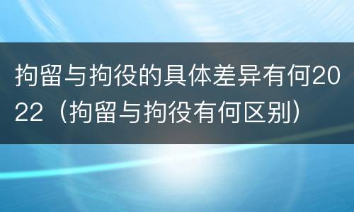 拘留与拘役的具体差异有何2022（拘留与拘役有何区别）