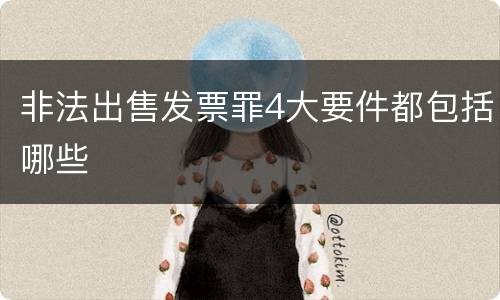 非法出售发票罪4大要件都包括哪些