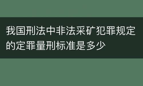 我国刑法中非法采矿犯罪规定的定罪量刑标准是多少